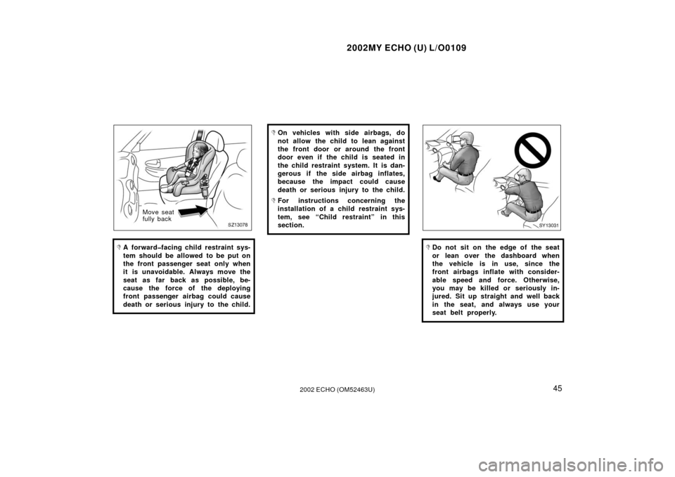 TOYOTA ECHO 2002 1.G Owners Manual 2002MY ECHO (U) L/O0109
452002 ECHO (OM52463U)
SZ13078
Move seat
fully back
A forward�facing child restraint sys-
tem should be allowed to be put on
the front passenger seat only when
it is unavoidab
