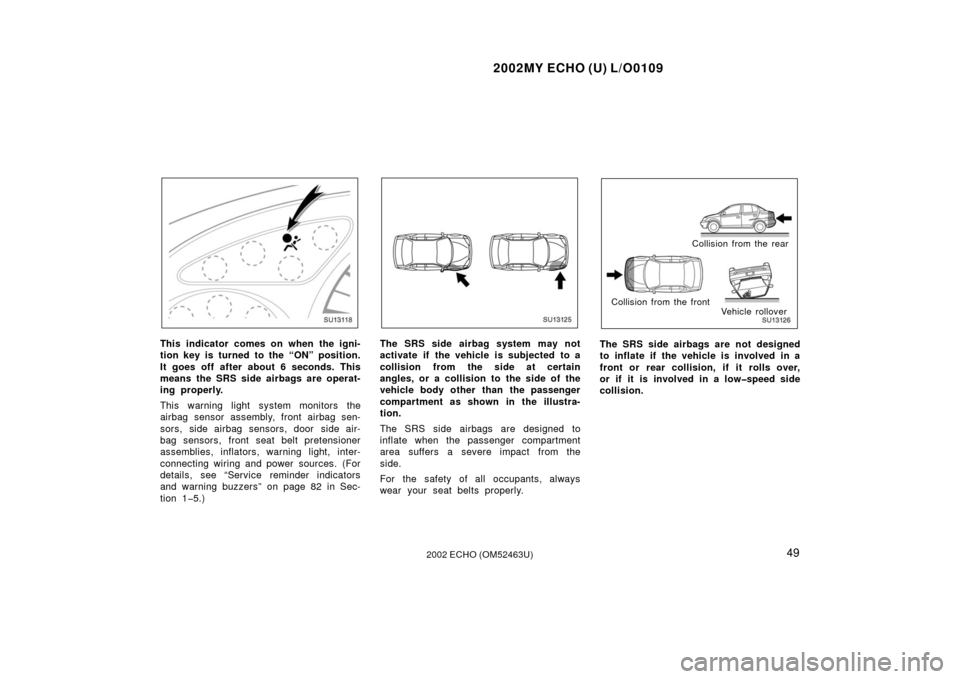 TOYOTA ECHO 2002 1.G Owners Manual 2002MY ECHO (U) L/O0109
492002 ECHO (OM52463U)
SU13118
This indicator comes on when the igni-
tion key is turned to the “ON” position.
It goes off after about 6 seconds. This
means the SRS side ai