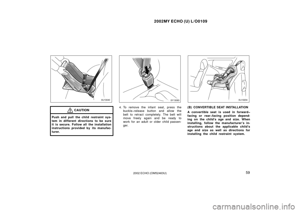 TOYOTA ECHO 2002 1.G Repair Manual 2002MY ECHO (U) L/O0109
592002 ECHO (OM52463U)
SU13040
CAUTION
Push and pull the child restraint sys-
tem in different directions to be sure
it is secure. Follow all the installation
instructions prov