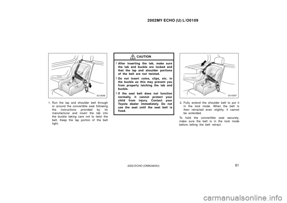 TOYOTA ECHO 2002 1.G Repair Manual 2002MY ECHO (U) L/O0109
612002 ECHO (OM52463U)
SU13046
1. Run the lap and shoulder belt throughor around the convertible seat following
the instructions provided by its
manufacturer and insert the tab