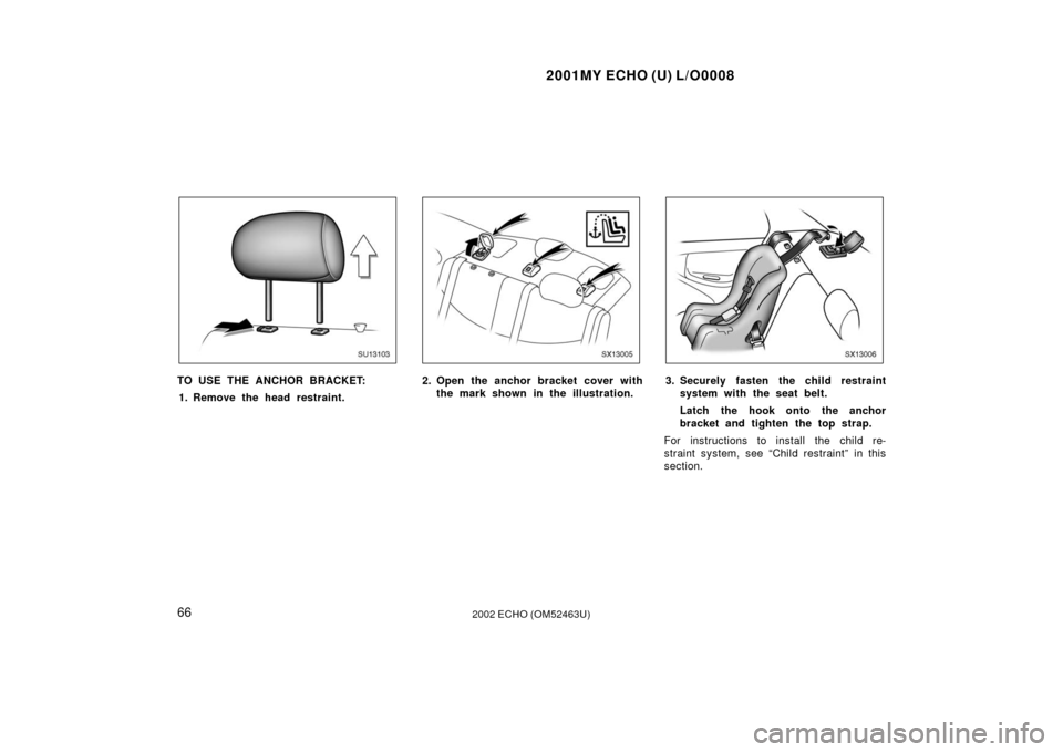 TOYOTA ECHO 2002 1.G Manual PDF 2001MY ECHO (U) L/O0008
662002 ECHO (OM52463U)
SU13103
TO USE THE ANCHOR BRACKET:1. Remove the head restraint.
SX13005
2. Open the anchor bracket cover with the mark shown in the illustration.
SX13006