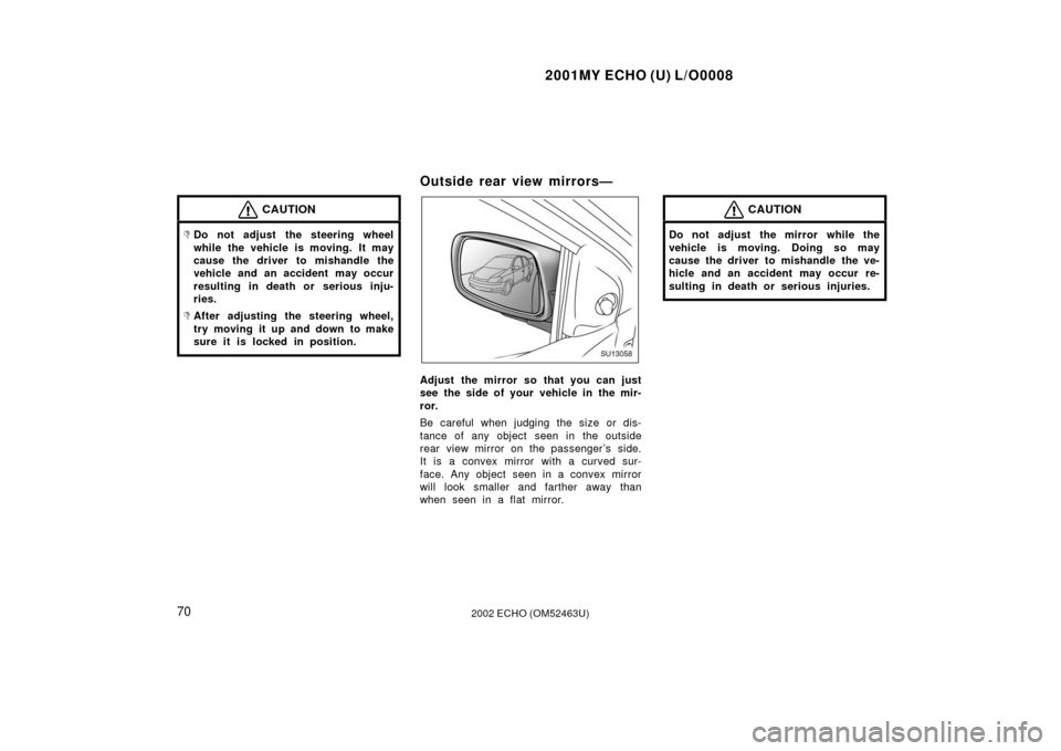 TOYOTA ECHO 2002 1.G Owners Manual 2001MY ECHO (U) L/O0008
702002 ECHO (OM52463U)
CAUTION
Do not adjust the steering wheel
while the vehicle is moving. It may
cause the driver to mishandle the
vehicle and an accident may occur
resulti