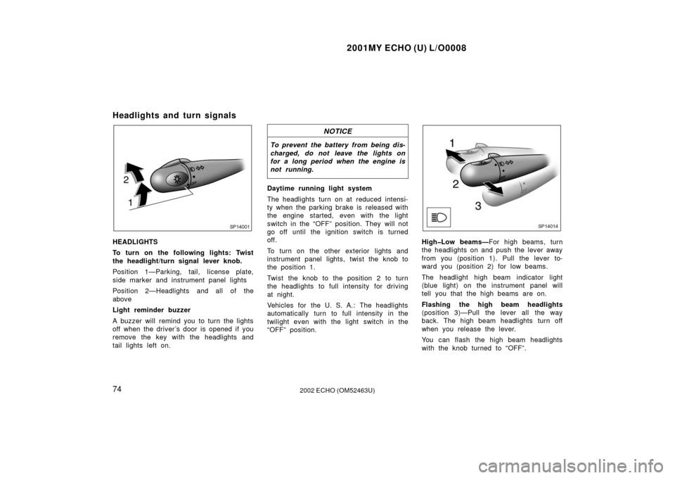 TOYOTA ECHO 2002 1.G Owners Manual 2001MY ECHO (U) L/O0008
742002 ECHO (OM52463U)
Headlights and turn signals
SP14001
HEADLIGHTS
To turn on the following lights: Twist
the headlight/turn signal lever knob.
Position 1—Parking, tail, l