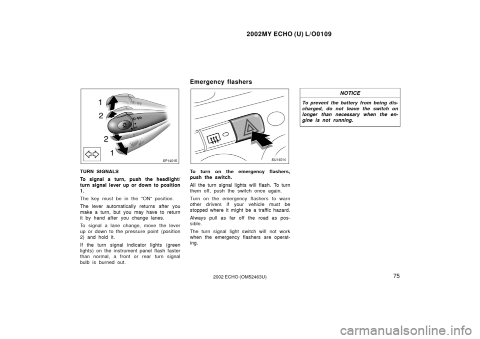 TOYOTA ECHO 2002 1.G Owners Manual 2002MY ECHO (U) L/O0109
752002 ECHO (OM52463U)
SP14015
TURN SIGNALS
To signal a turn, push the headlight/
turn signal lever up or down to position
1.
The key must be in the “ON” position.
The leve