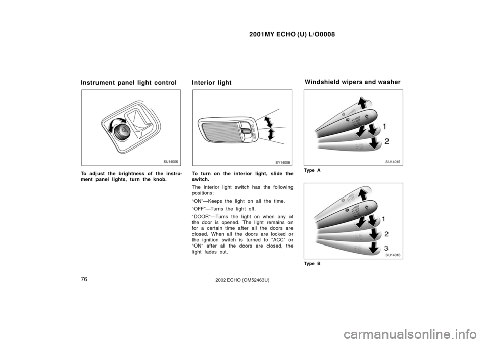 TOYOTA ECHO 2002 1.G Manual Online 2001MY ECHO (U) L/O0008
762002 ECHO (OM52463U)
Instrument panel light control
SU14006
To adjust the brightness of the instru-
ment panel lights, turn the knob.
Interior light
SU14007
To turn on the in
