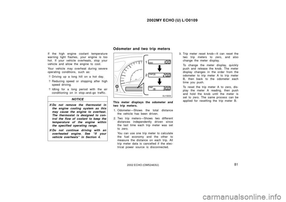 TOYOTA ECHO 2002 1.G Owners Manual 2002MY ECHO (U) L/O0109
812002 ECHO (OM52463U)
If the high engine coolant temperature
warning light flashes, your engine is too
hot. If your vehicle overheats, stop your
vehicle and allow the engine t