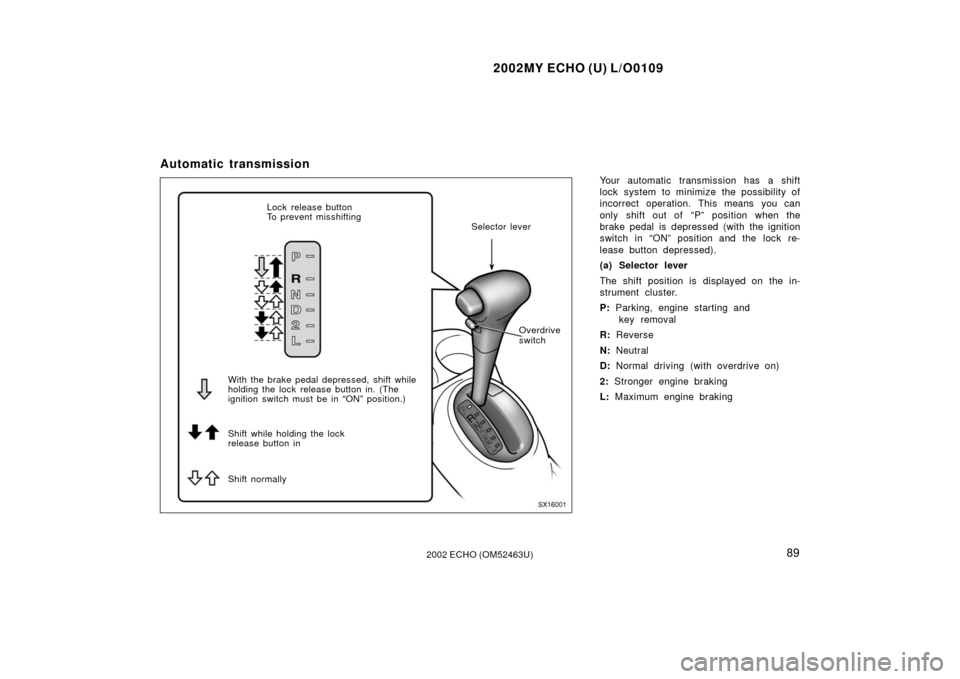 TOYOTA ECHO 2002 1.G Owners Manual 2002MY ECHO (U) L/O0109
892002 ECHO (OM52463U)
Automatic transmission
Your automatic transmission has a shift
lock system to minimize the possibility of
incorrect operation. This means you can
only sh