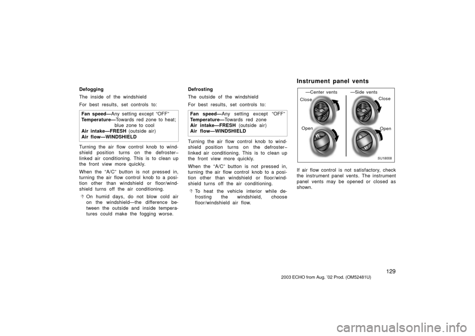 TOYOTA ECHO 2003 1.G Owners Manual 129
Defogging
The inside of the windshield
For best results, set controls to:Fan speed— Any setting except “OFF”
Temperature— Towards red zone to heat;
blue zone to cool
Air intake—FRESH  (o