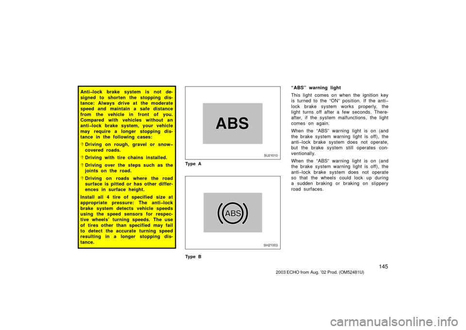 TOYOTA ECHO 2003 1.G Owners Manual 145
Anti�lock brake system is not de-
signed to shorten the stopping dis-
tance: Always drive at the moderate
speed and maintain a safe distance
from the vehicle in front of you.
Compared with vehicle