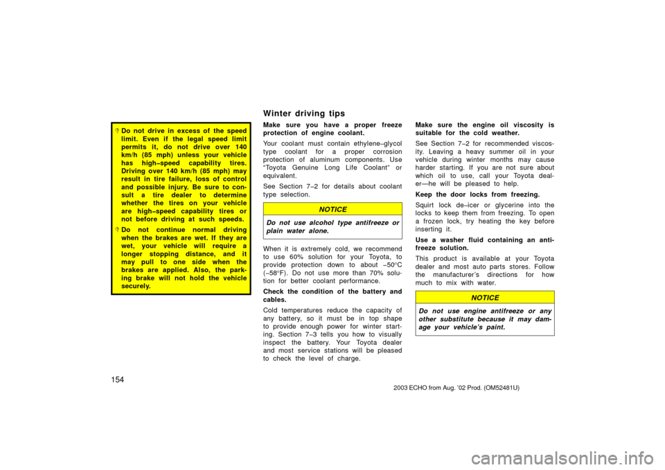 TOYOTA ECHO 2003 1.G Owners Manual 154
Do not drive in excess of  the speed
limit. Even if the legal speed limit
permits it, do not drive over 140
km/h (85 mph) unless your vehicle
has high�speed capability tires.
Driving over 140 km/