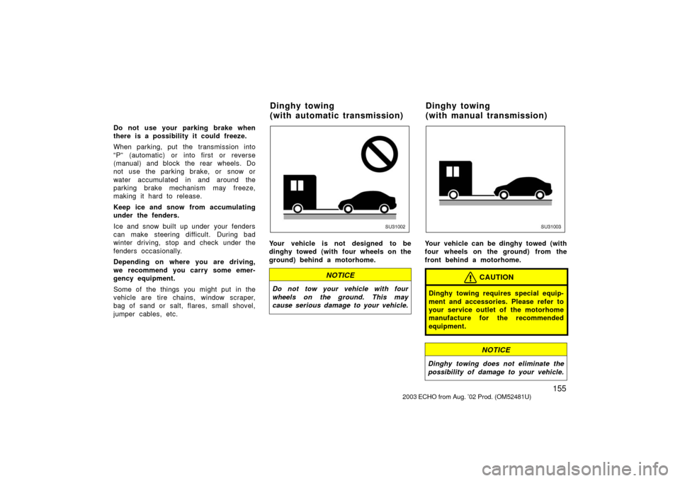 TOYOTA ECHO 2003 1.G Owners Manual 155
Do not use your parking brake when
there is a possibility it could freeze.
When parking, put the transmission into
“P” (automatic) or into first or reverse
(manual) and block the rear wheels. 