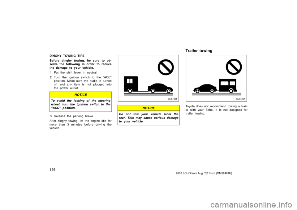 TOYOTA ECHO 2003 1.G Owners Manual 156
DINGHY TOWING TIPS
Before dinghy towing, be sure to ob-
serve the following in order to reduce
the damage to your vehicle.1. Put the shift lever in neutral.
2. Turn the ignition switch to the “A