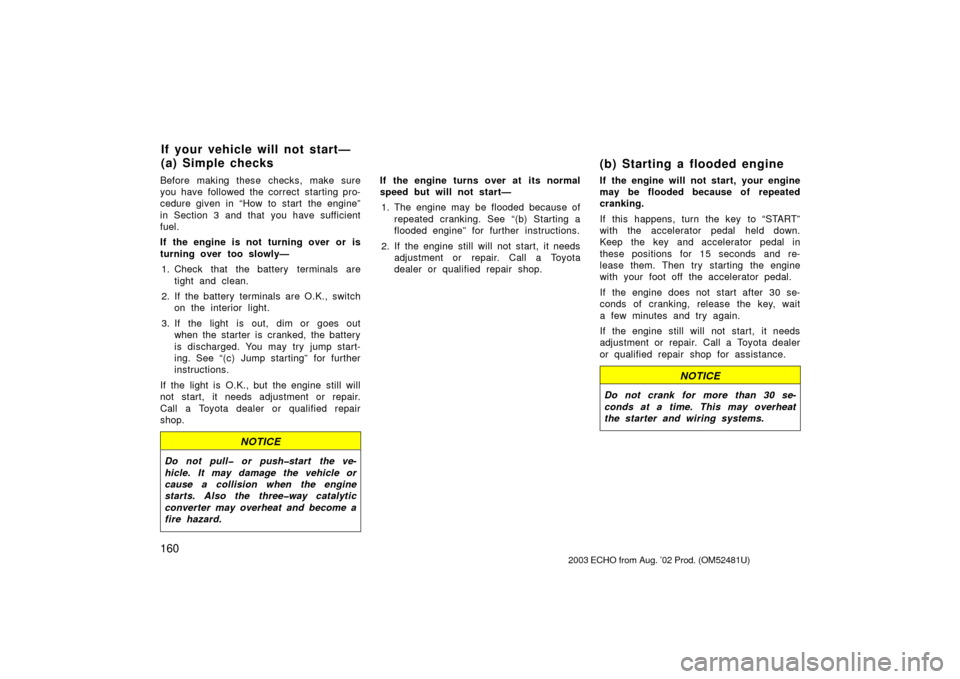 TOYOTA ECHO 2003 1.G Owners Manual 160
Before making these checks, make sure
you have followed the correct starting pro-
cedure given in “How to start  the engine”
in Section 3 and that you have sufficient
fuel.
If the engine is no