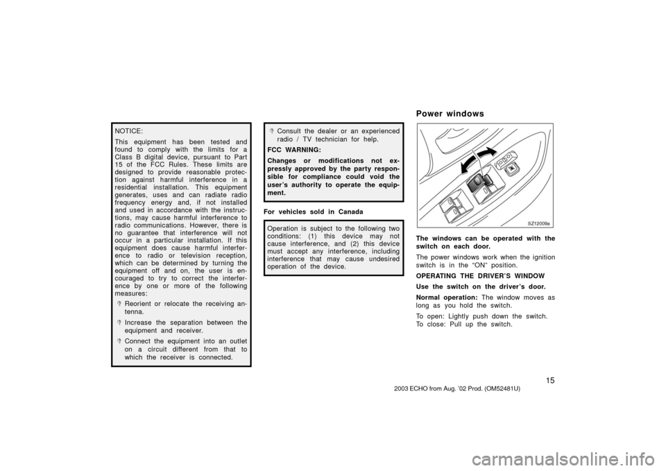 TOYOTA ECHO 2003 1.G Owners Manual 15
NOTICE:
This equipment has been tested and
found to comply with the limits for a
Class B digital device, pursuant  to Part
15 of the FCC Rules. These limits are
designed to provide  reasonable prot