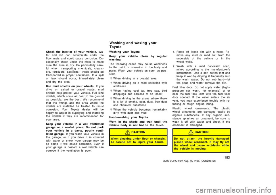 TOYOTA ECHO 2003 1.G User Guide 183
Check the interior of your vehicle. Wa-
ter and dirt can accumulate under the
floor mats and could cause corrosion. Oc-
casionally check under the mats to make
sure the area is dry. Be particul TOYOTA ECHO 2003 1.G User Guide 183
Check the interior of your vehicle. Wa-
ter and dirt can accumulate under the
floor mats and could cause corrosion. Oc-
casionally check under the mats to make
sure the area is dry. Be particul