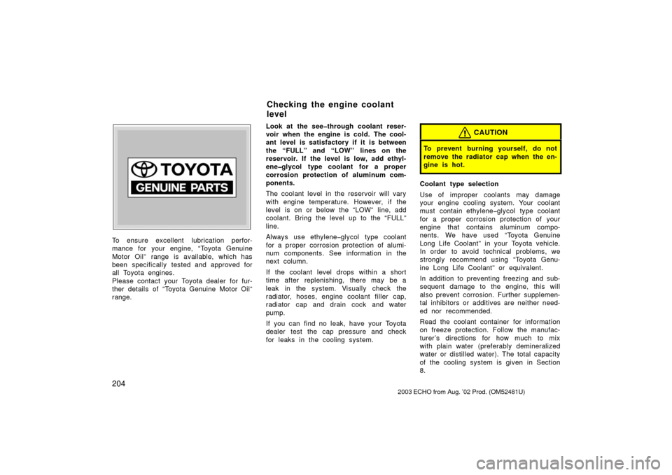TOYOTA ECHO 2003 1.G User Guide 204
Z72109
To ensure excellent  lubrication perfor-
mance for your engine, “Toyota Genuine
Motor Oil” range is available, which has
been specifically tested and approved for
all Toyota engines.
Pl