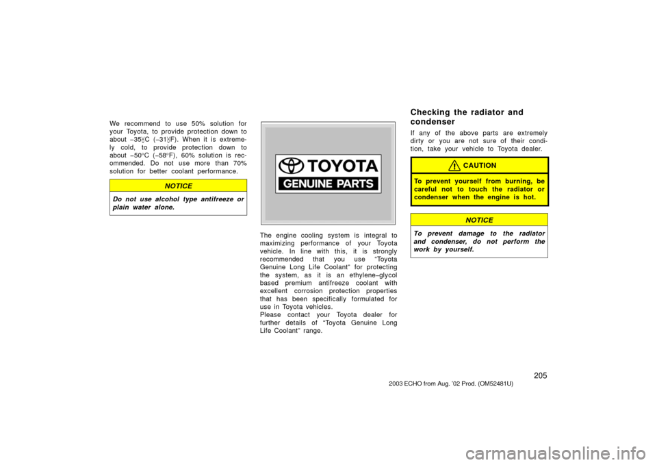 TOYOTA ECHO 2003 1.G Owners Manual 205
We recommend to use 50% solution for
your Toyota, to provide protection down to
about �35C (�31 F). When it is extreme-
ly cold, to provide protection down to
about �50 °C (�58 °F), 60% soluti