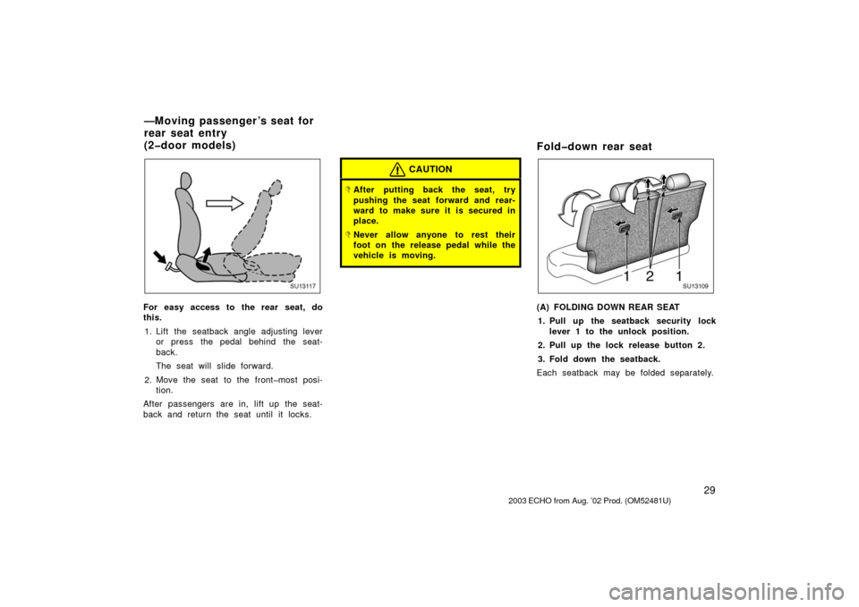 TOYOTA ECHO 2003 1.G Owners Guide 29
SU13117
For easy access to the rear seat, do
this.1. Lift the seatback angle adjusting lever or press the pedal behind the seat-
back.
The seat will slide forward.
2. Move the seat to the front�mos