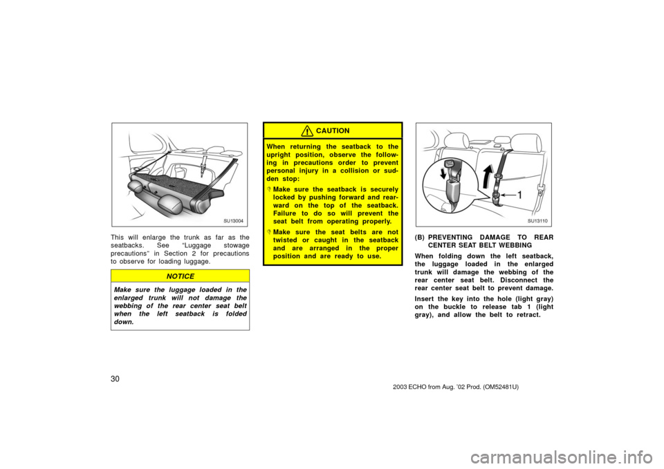 TOYOTA ECHO 2003 1.G Owners Guide 30
SU13004
This will enlarge the trunk as far as the
seatbacks. See “Luggage stowage
precautions” in Section 2 for precautions
to observe for loading luggage.
NOTICE
Make sure the luggage loaded i