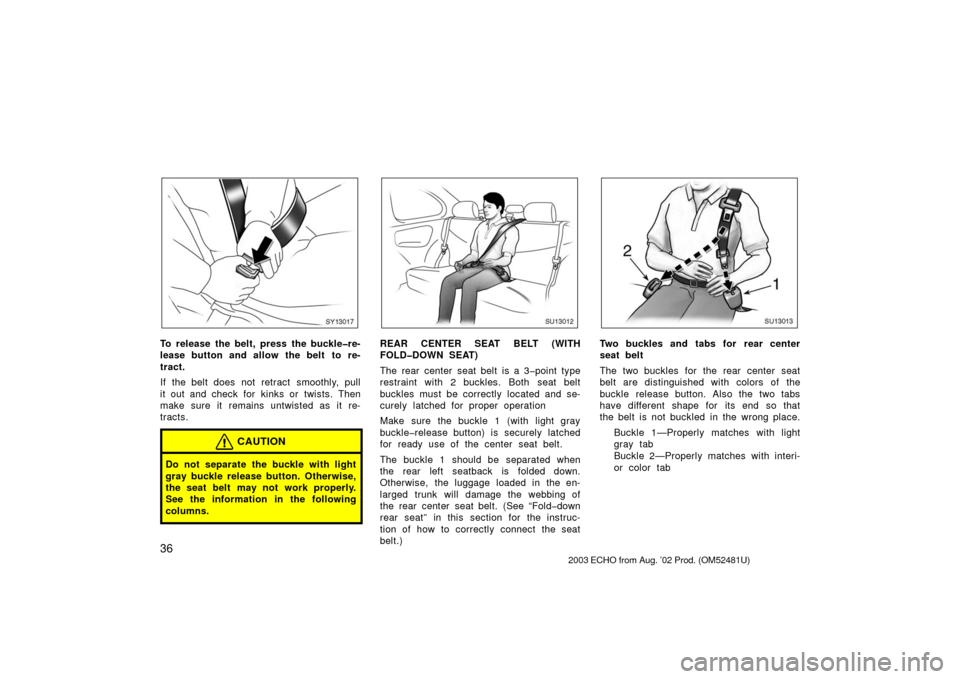 TOYOTA ECHO 2003 1.G Owners Manual 36
SY13017
To release the belt, press the buckle�re-
lease button and allow the belt  to re-
tract.
If the belt does not retract  smoothly, pull
it out and check for  kinks or  twists. Then
make sure 