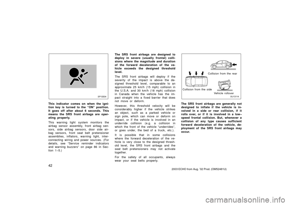 TOYOTA ECHO 2003 1.G Owners Manual 42
SP13504
This indicator comes on when the igni-
tion key is turned to the “ON” position.
It goes off after about 6 seconds. This
means the SRS front airbags are oper-
ating properly.
This warnin