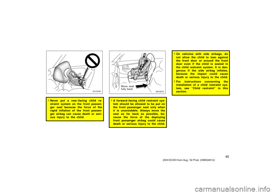 TOYOTA ECHO 2003 1.G Owners Manual 45
SU13120
Never put a rear�facing child re-
straint system on the front passen-
ger seat because the force of the
rapid inflation of the front passen-
ger airbag can cause death or seri-
ous injury 