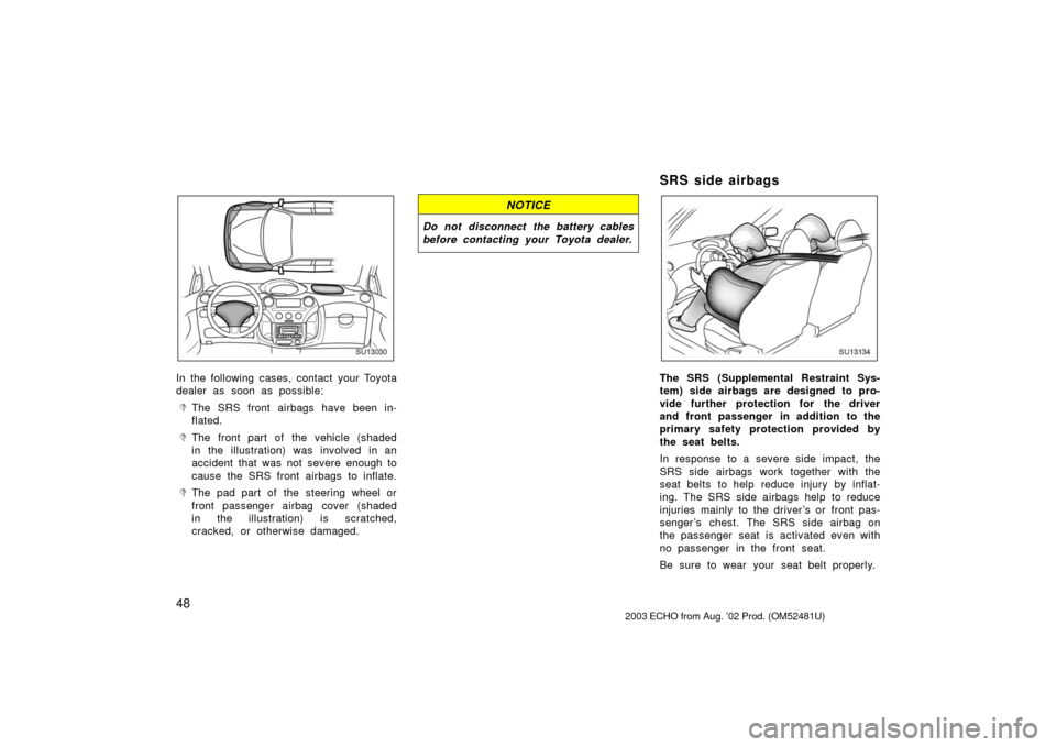 TOYOTA ECHO 2003 1.G Owners Manual 48
SU13030
In the following cases, contact your Toyota
dealer as soon as possible:
The SRS front airbags have been in-
flated.
The front part of the vehicle (shaded
in the illustration) was involved