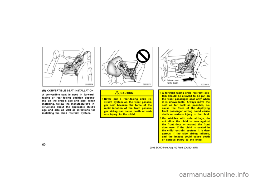 TOYOTA ECHO 2003 1.G Repair Manual 60
SU13204
(B) CONVERTIBLE SEAT INSTALLATION
A convertible seat is used in forward�
facing or rear�facing position depend-
ing on the child’s age and size. When
installing, follow the manufacturer