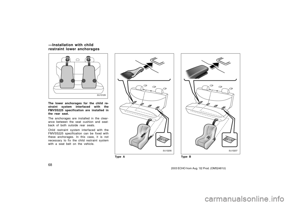 TOYOTA ECHO 2003 1.G Manual PDF 68
SU13129
The lower anchorages for the child re-
straint system interfaced with the
FMVSS225 specification are installed in
the rear seat.
The anchorages are installed in the clear-
ance between the TOYOTA ECHO 2003 1.G Manual PDF 68
SU13129
The lower anchorages for the child re-
straint system interfaced with the
FMVSS225 specification are installed in
the rear seat.
The anchorages are installed in the clear-
ance between the