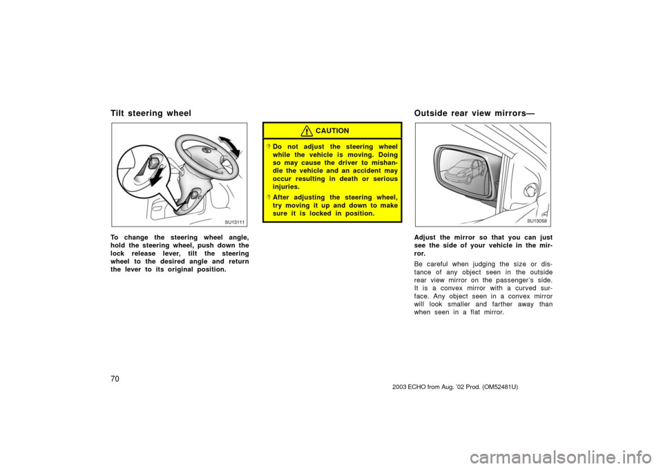 TOYOTA ECHO 2003 1.G Owners Manual 70
Tilt steering wheel
SU13111
To change the steering wheel angle,
hold the steering wheel, push down the
lock release lever, tilt the steering
wheel to the desired angle and return
the lever to its o