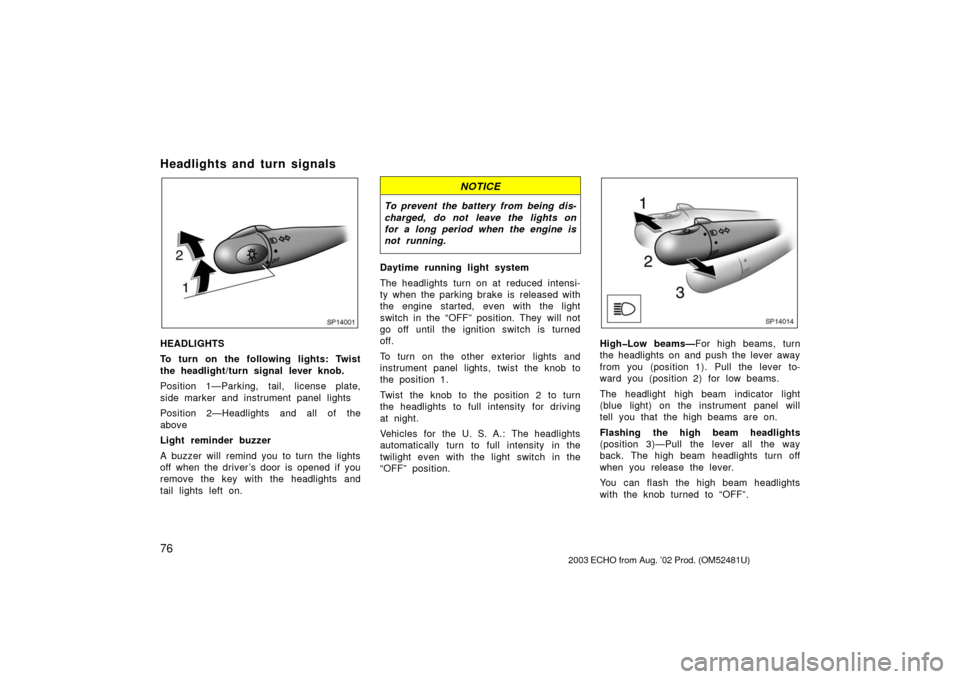 TOYOTA ECHO 2003 1.G Owners Manual 76
Headlights and turn signals
SP14001
HEADLIGHTS
To turn on the following lights: Twist
the headlight/turn signal lever knob.
Position 1—Parking, tail, license plate,
side marker and instrument pan