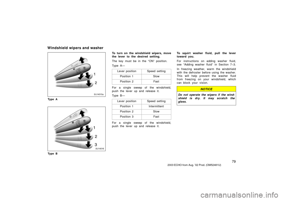 TOYOTA ECHO 2003 1.G Owners Manual 79
SU14015a
Ty p e A
SU14016
Ty p e B
To turn on the windshield wipers, move
the lever to the desired setting.
The key must be in the “ON” position.
Ty p e A —Lever position
Speed setting
Positi