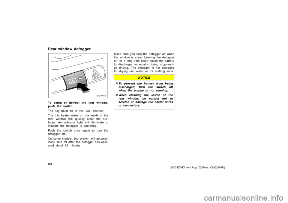 TOYOTA ECHO 2003 1.G Owners Manual 80
Rear window defogger
SU14013
To defog or defrost the rear window,
push the switch.
The key must be in the “ON” position.
The thin heater wires on the inside of the
rear window will quickly clea