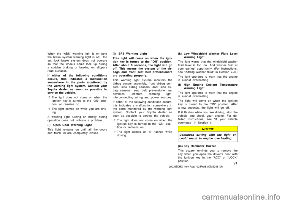 TOYOTA ECHO 2003 1.G Owners Manual 91
When the “ABS” warning light is on (and
the brake system warning light is off), the
anti�lock brake system does not operate
so that the wheels  could lock up during
a sudden braking or braking 