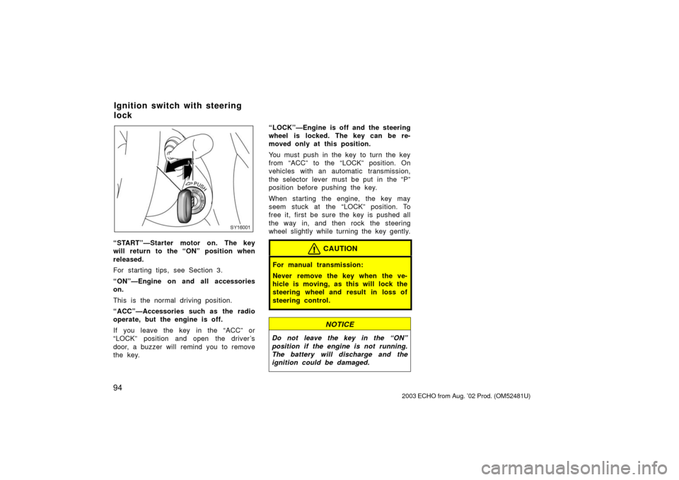 TOYOTA ECHO 2003 1.G Owners Manual 94
SY16001
“START”—Starter motor on. The key
will return to the “ON” position when
released.
For starting tips, see Section 3.
“ON”—Engine on and all accessories
on.
This is  the norma