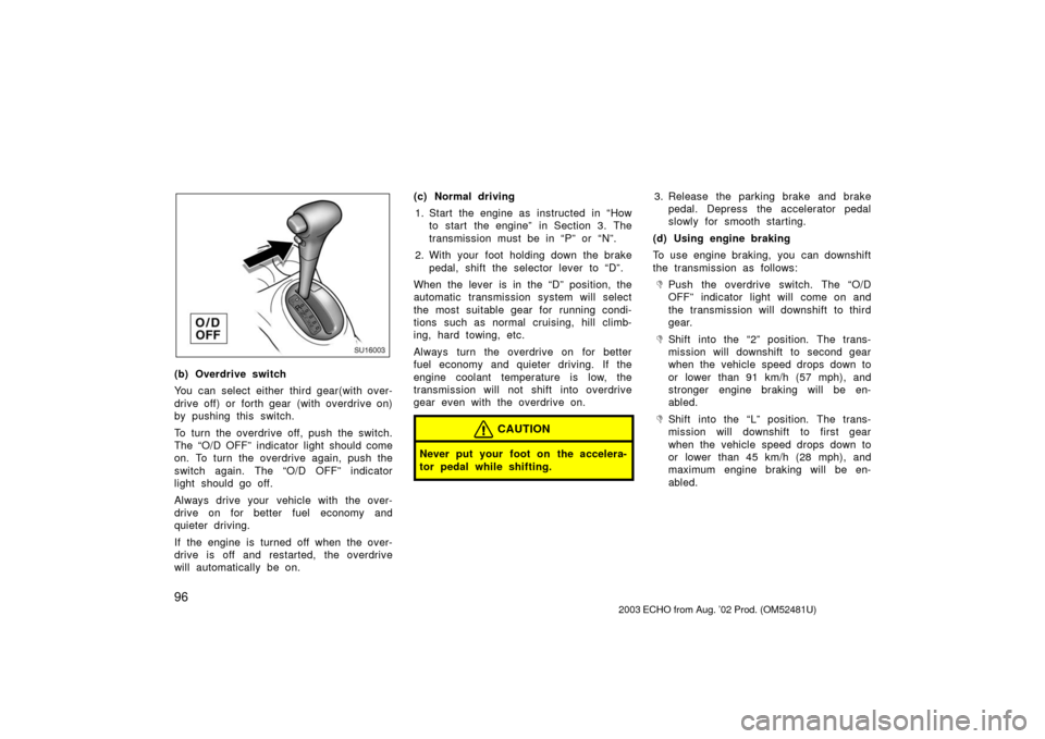 TOYOTA ECHO 2003 1.G Owners Manual 96
SU16003
(b) Overdrive switch
You can select either third gear(with over-
drive off) or forth gear  (with overdrive on)
by pushing this switch.
To turn the overdrive off, push the switch.
The “O/D