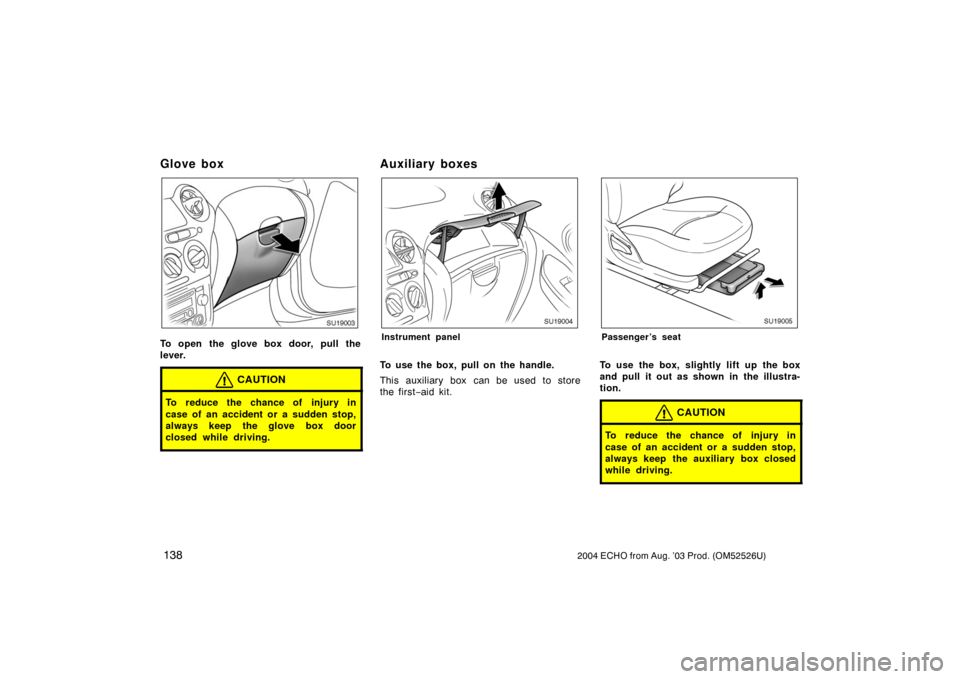 TOYOTA ECHO 2004 1.G Owners Manual 1382004 ECHO from Aug. ’03 Prod. (OM52526U)
Glove box
SU19003
To open the glove box door, pull the
lever.
CAUTION
To reduce the chance of injury in
case of an accident or a sudden stop,
always keep TOYOTA ECHO 2004 1.G Owners Manual 1382004 ECHO from Aug. ’03 Prod. (OM52526U)
Glove box
SU19003
To open the glove box door, pull the
lever.
CAUTION
To reduce the chance of injury in
case of an accident or a sudden stop,
always keep