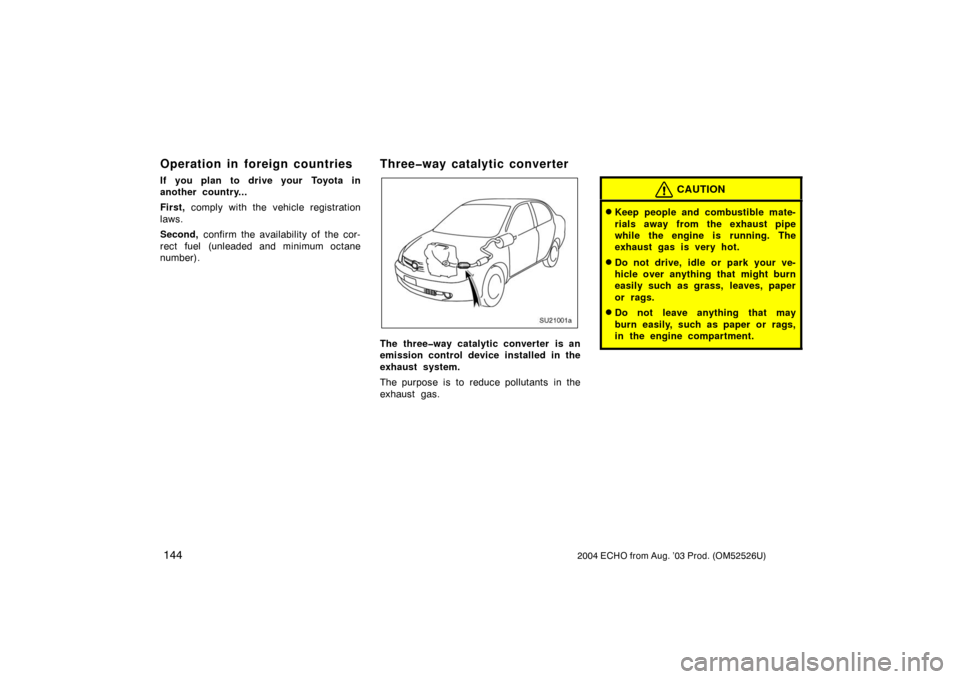 TOYOTA ECHO 2004 1.G Owners Manual 1442004 ECHO from Aug. ’03 Prod. (OM52526U)
Operation in foreign countries
If you plan to drive your Toyota in
another country...
First, comply with the vehicle registration
laws.
Second, confirm th