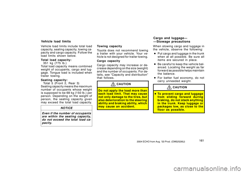 TOYOTA ECHO 2004 1.G Owners Manual 1612004 ECHO from Aug. ’03 Prod. (OM52526U)
Vehicle load limits include total load
capacity, seating capacity, towing ca-
pacity and cargo capacity. Follow the
load limits shown below.
Total load ca