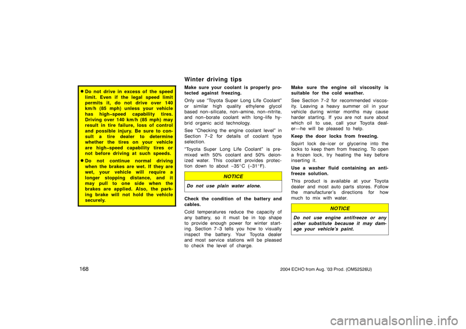 TOYOTA ECHO 2004 1.G Owners Manual 1682004 ECHO from Aug. ’03 Prod. (OM52526U)
Do not drive in excess of  the speed
limit. Even if the legal speed limit
permits it, do not drive over 140
km/h (85 mph) unless your vehicle
has high�sp
