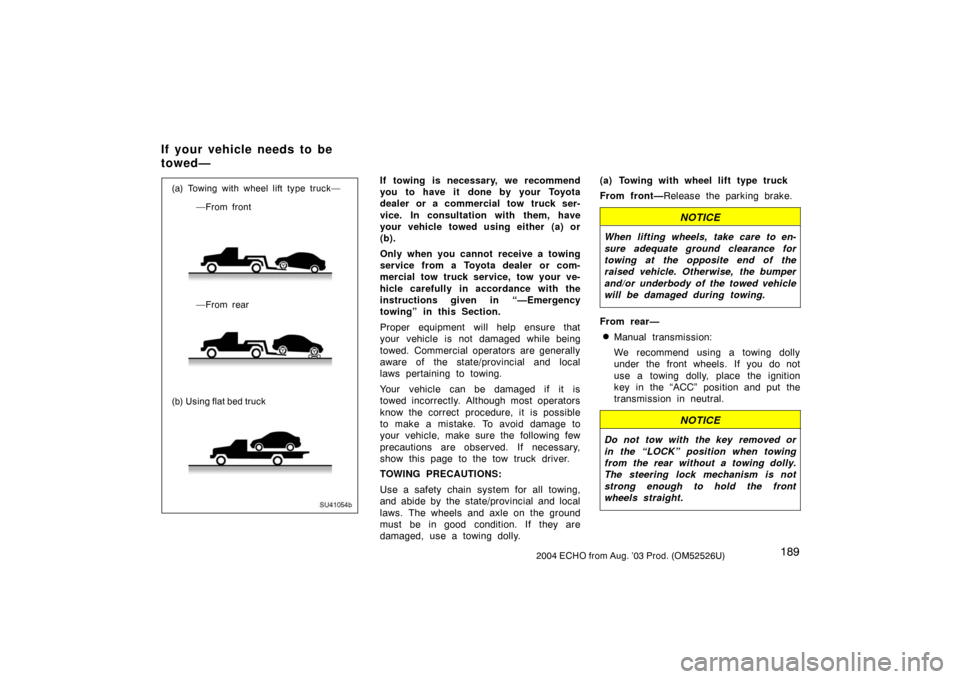 TOYOTA ECHO 2004 1.G Owners Manual 1892004 ECHO from Aug. ’03 Prod. (OM52526U)
SU41054b
(a) Towing with wheel lift type truck—
     —From rear
(b) Using flat bed truck      —From frontIf towing is necessary, we recommend
you to