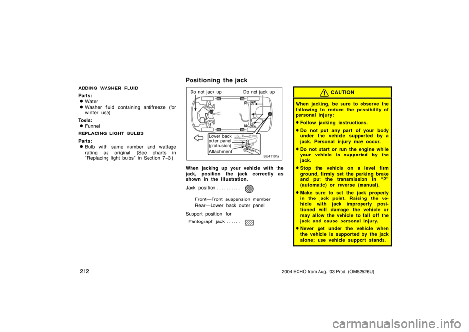 TOYOTA ECHO 2004 1.G Owners Manual 2122004 ECHO from Aug. ’03 Prod. (OM52526U)
ADDING WASHER FLUID
Parts:
Water
Washer fluid containing antifreeze (for
winter use)
Tools:
Funnel
REPLACING LIGHT BULBS
Parts:
Bulb with same number 