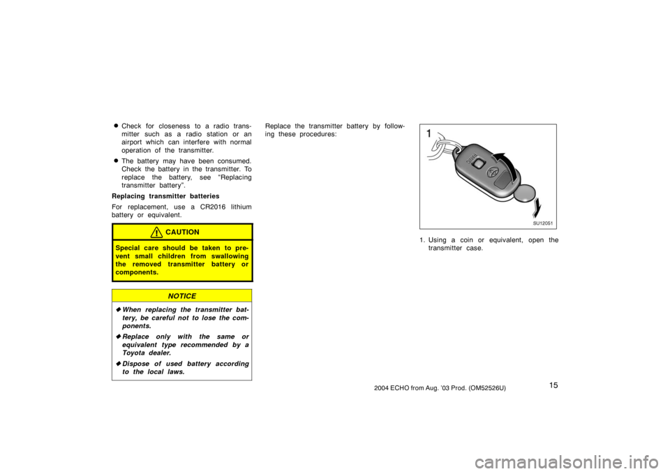 TOYOTA ECHO 2004 1.G Owners Manual 152004 ECHO from Aug. ’03 Prod. (OM52526U)
Check for closeness to a radio trans-
mitter such as a radio station or an
airport which can interfere with normal
operation of the transmitter.
The batt