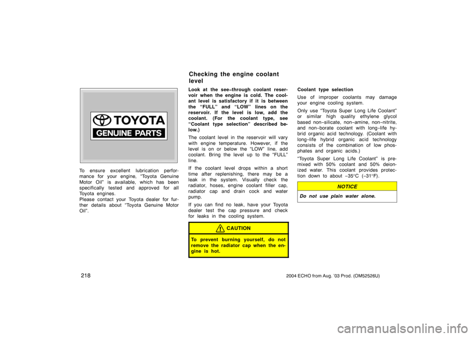 TOYOTA ECHO 2004 1.G Owners Manual 2182004 ECHO from Aug. ’03 Prod. (OM52526U)
Z72109
To ensure excellent  lubrication perfor-
mance for your engine, “Toyota Genuine
Motor Oil” is available, which has been
specifically tested and