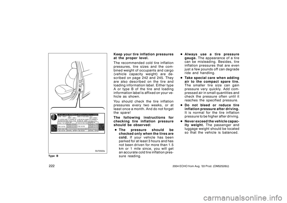 TOYOTA ECHO 2004 1.G Owners Manual 2222004 ECHO from Aug. ’03 Prod. (OM52526U)
SU72022a
Ty p e B
Keep your tire inflation pressures
at the proper level.
The recommended cold tire inflation
pressures, tire sizes and the com-
bined wei