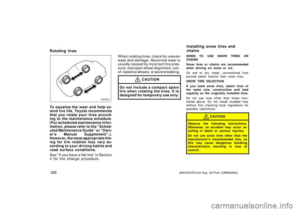 TOYOTA ECHO 2004 1.G Owners Manual 2262004 ECHO from Aug. ’03 Prod. (OM52526U)
Rotating tires
AS72001
To equalize the wear and help ex-
tend tire life, Toyota recommends
that you rotate your tires accord-
ing to the maintenance sched