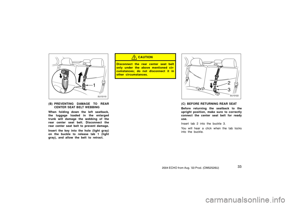 TOYOTA ECHO 2004 1.G Service Manual 332004 ECHO from Aug. ’03 Prod. (OM52526U)
SU13110
(B) PREVENTING DAMAGE TO REAR
CENTER SEAT BELT WEBBING
When folding down the left seatback,
the luggage loaded in the enlarged
trunk will damage th