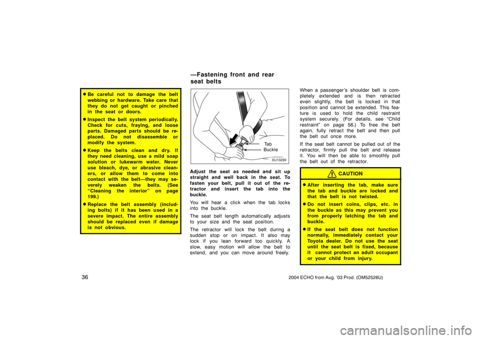 TOYOTA ECHO 2004 1.G Service Manual 362004 ECHO from Aug. ’03 Prod. (OM52526U)
Be careful not  to damage the belt
webbing or hardware. Take care that
they do not get caught or pinched
in the seat or doors.
Inspect the belt system pe