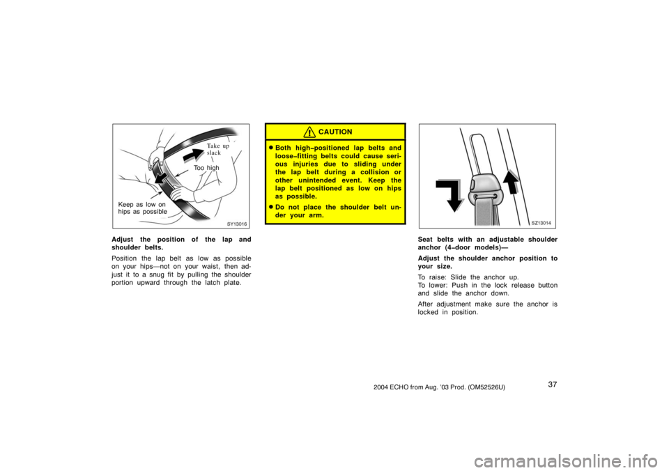 TOYOTA ECHO 2004 1.G Service Manual 372004 ECHO from Aug. ’03 Prod. (OM52526U)
SY13016
Ta k e  u p
slack
To o  h i g h
Keep as low on
hips as possible
Ta k e u p
slack
Adjust the position of the lap and
shoulder belts.
Position the la