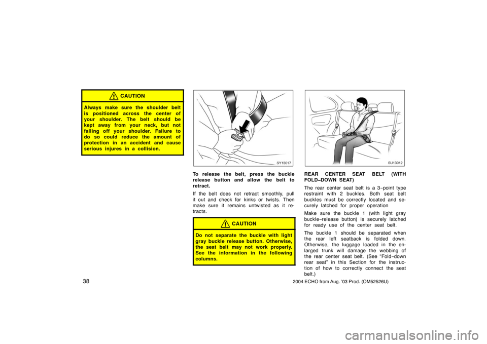 TOYOTA ECHO 2004 1.G Service Manual 382004 ECHO from Aug. ’03 Prod. (OM52526U)
CAUTION
Always make sure the shoulder belt
is positioned across the center of
your shoulder. The belt should be
kept away from your neck, but not
falling o